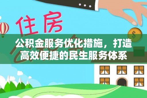 张家口公积金服务优化措施，打造高效便捷的民生服务体系