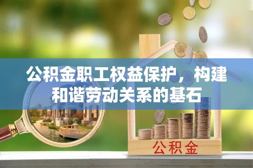 范县公积金职工权益保护，构建和谐劳动关系的基石