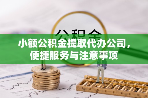 张家口小额公积金提取代办公司，便捷服务与注意事项