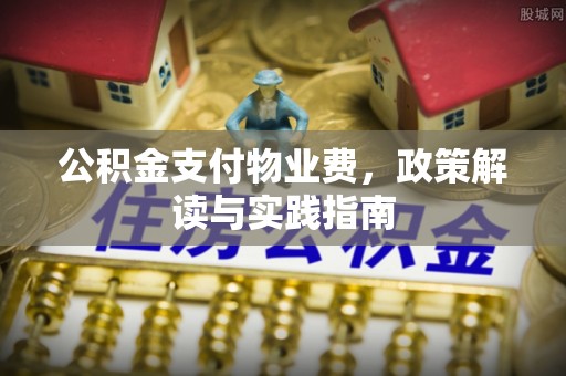 上林公积金支付物业费，政策解读与实践指南