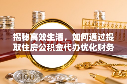 荔波揭秘高效生活，如何通过提取住房公积金代办优化财务管理