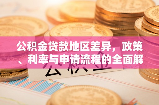 富民公积金贷款地区差异，政策、利率与申请流程的全面解析