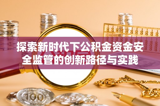 荔波探索新时代下公积金资金安全监管的创新路径与实践