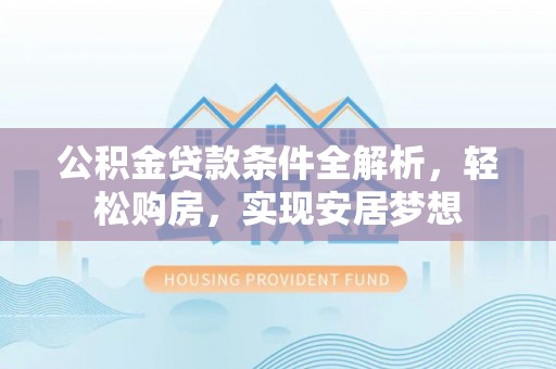 富民公积金贷款条件全解析，轻松购房，实现安居梦想