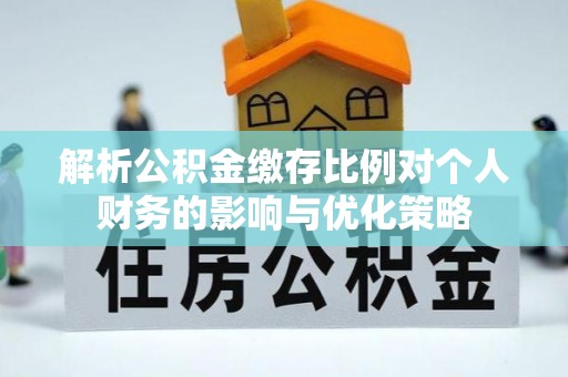 江汉解析公积金缴存比例对个人财务的影响与优化策略