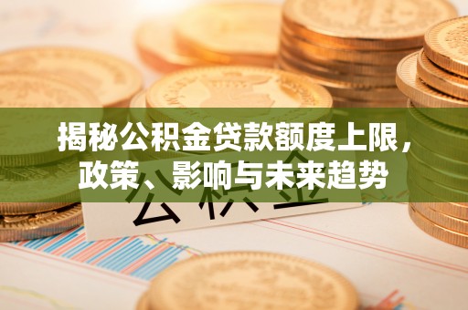 松潘揭秘公积金贷款额度上限，政策、影响与未来趋势