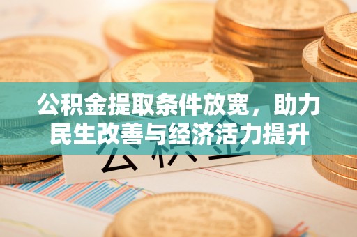 南宫公积金提取条件放宽，助力民生改善与经济活力提升