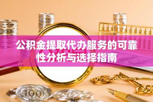石狮公积金提取代办服务的可靠性分析与选择指南