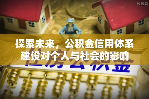 服务探索未来，公积金信用体系建设对个人与社会的影响