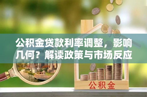 服务公积金贷款利率调整，影响几何？解读政策与市场反应