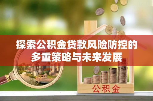 鹿草探索公积金贷款风险防控的多重策略与未来发展