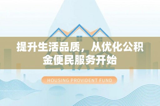 新民提升生活品质，从优化公积金便民服务开始