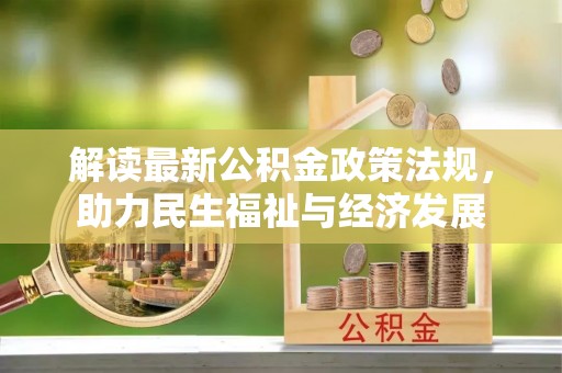 江汉解读最新公积金政策法规，助力民生福祉与经济发展