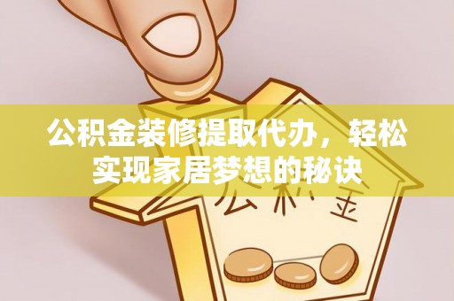 潜山公积金装修提取代办，轻松实现家居梦想的秘诀