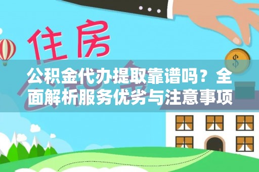 潜山公积金代办提取靠谱吗？全面解析服务优劣与注意事项