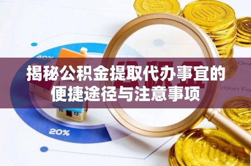 江汉揭秘公积金提取代办事宜的便捷途径与注意事项