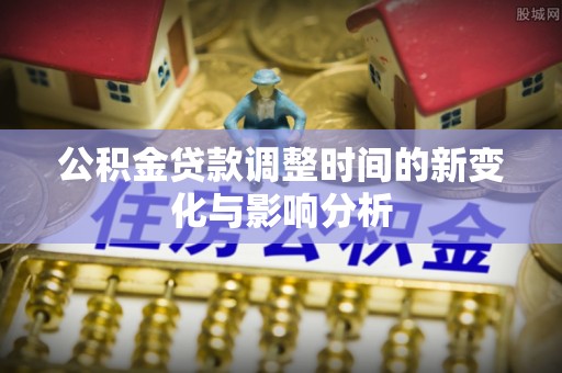 江汉公积金贷款调整时间的新变化与影响分析