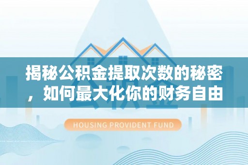江汉揭秘公积金提取次数的秘密，如何最大化你的财务自由？