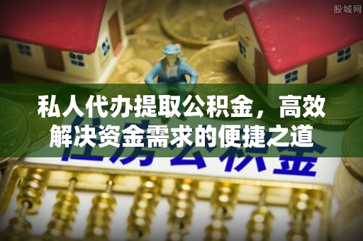 石林私人代办提取公积金，高效解决资金需求的便捷之道