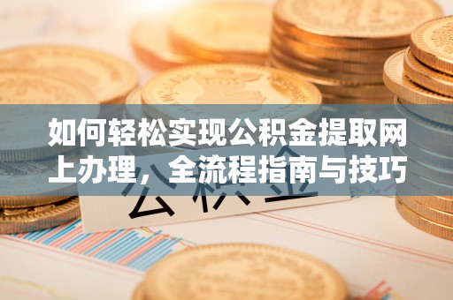 召陵如何轻松实现公积金提取网上办理，全流程指南与技巧