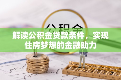 召陵解读公积金贷款条件，实现住房梦想的金融助力