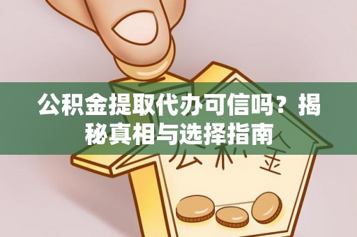 召陵公积金提取代办可信吗？揭秘真相与选择指南