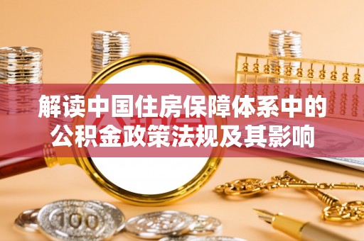 凉州解读中国住房保障体系中的公积金政策法规及其影响
