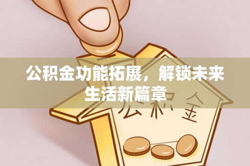 召陵公积金功能拓展，解锁未来生活新篇章