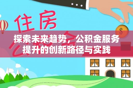 韩城探索未来趋势，公积金服务提升的创新路径与实践