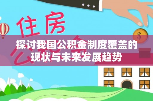 达孜探讨我国公积金制度覆盖的现状与未来发展趋势