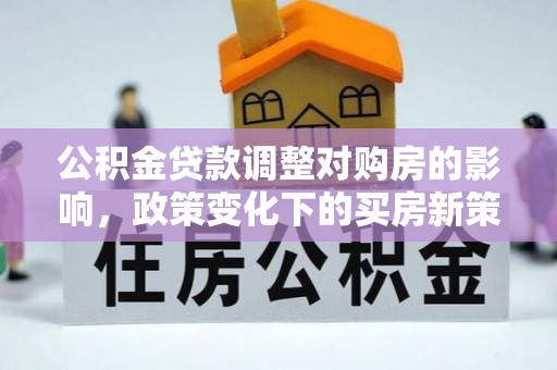 澄江公积金贷款调整对购房的影响，政策变化下的买房新策略