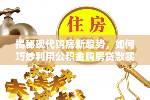 五股揭秘现代购房新趋势，如何巧妙利用公积金购房贷款实现梦想家园
