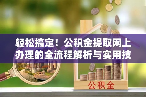 甘肃轻松搞定！公积金提取网上办理的全流程解析与实用技巧