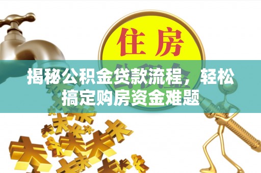 太保揭秘公积金贷款流程，轻松搞定购房资金难题