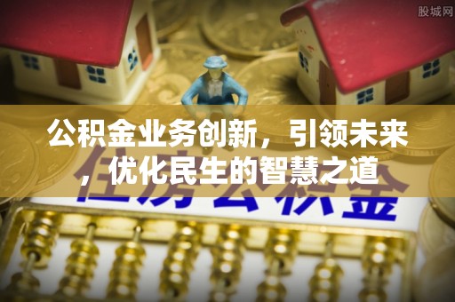 鞍山公积金业务创新，引领未来，优化民生的智慧之道
