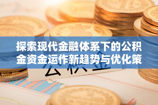 金昌探索现代金融体系下的公积金资金运作新趋势与优化策略
