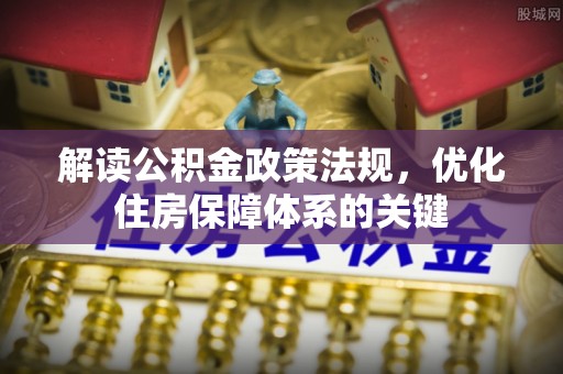 金昌解读公积金政策法规，优化住房保障体系的关键