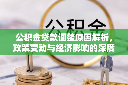 渑池公积金贷款调整原因解析，政策变动与经济影响的深度探讨