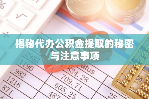道外揭秘代办公积金提取的秘密与注意事项