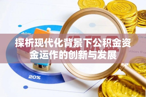 创业探析现代化背景下公积金资金运作的创新与发展
