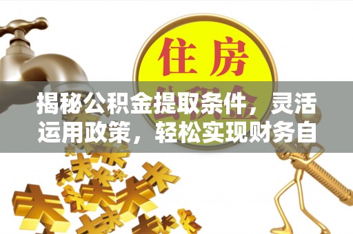 稻城揭秘公积金提取条件，灵活运用政策，轻松实现财务自由