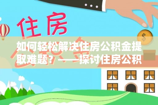 高树如何轻松解决住房公积金提取难题？——探讨住房公积金提取代办服务