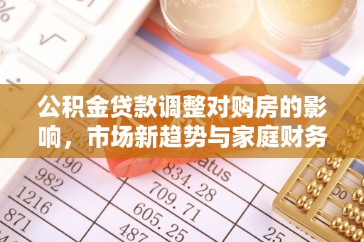 高树公积金贷款调整对购房的影响，市场新趋势与家庭财务规划