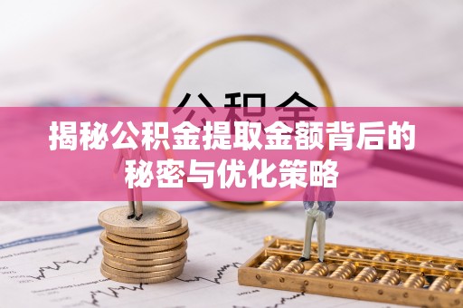 嘉善揭秘公积金提取金额背后的秘密与优化策略