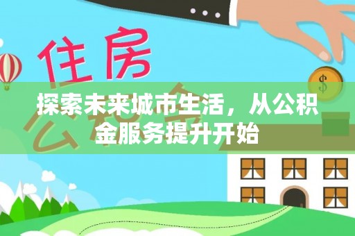 板桥探索未来城市生活，从公积金服务提升开始