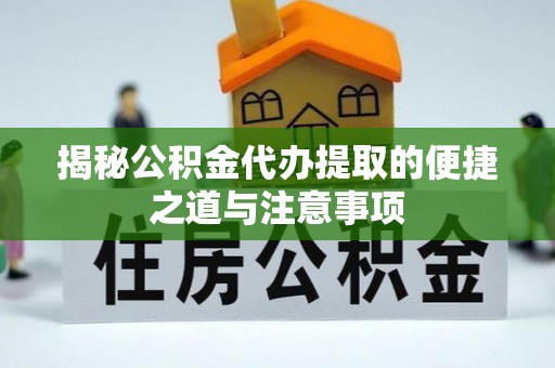 板桥揭秘公积金代办提取的便捷之道与注意事项