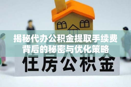 板桥揭秘代办公积金提取手续费背后的秘密与优化策略