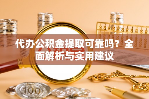 乐业代办公积金提取可靠吗？全面解析与实用建议