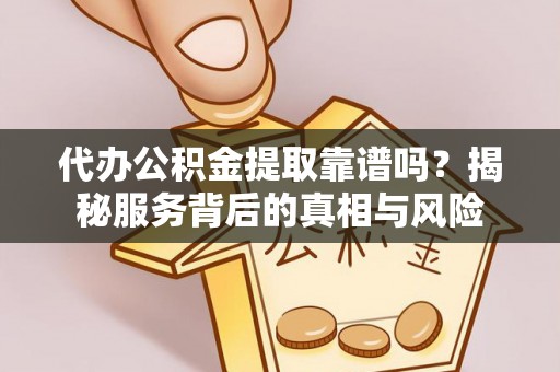海淀代办公积金提取靠谱吗？揭秘服务背后的真相与风险