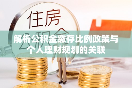 海淀解析公积金缴存比例政策与个人理财规划的关联